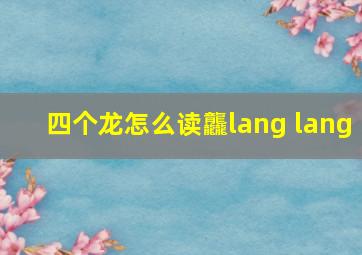 四个龙怎么读龘lang lang